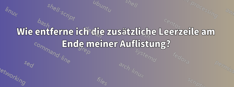 Wie entferne ich die zusätzliche Leerzeile am Ende meiner Auflistung?