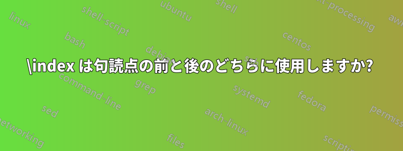 \index は句読点の前と後のどちらに使用しますか?