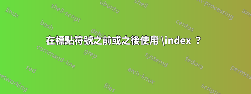 在標點符號之前或之後使用 \index ？