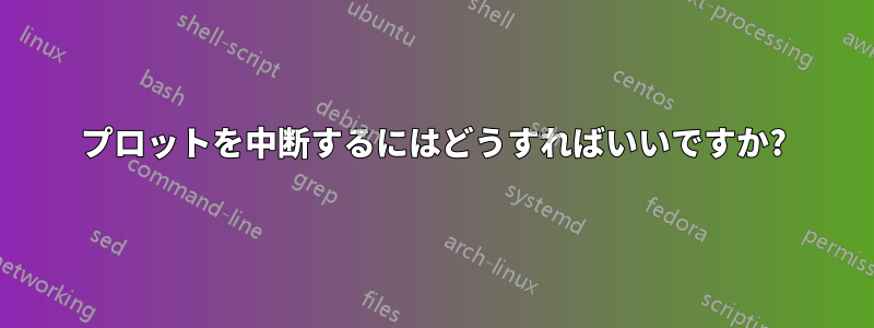 プロットを中断するにはどうすればいいですか?