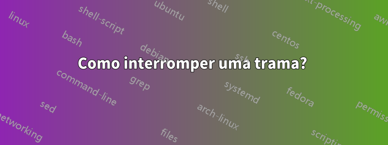 Como interromper uma trama?