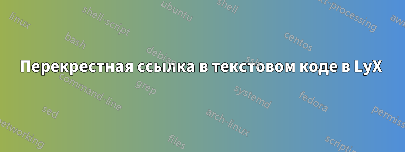 Перекрестная ссылка в текстовом коде в LyX