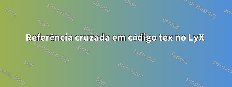 Referência cruzada em código tex no LyX