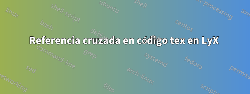 Referencia cruzada en código tex en LyX