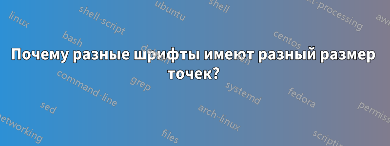 Почему разные шрифты имеют разный размер точек?