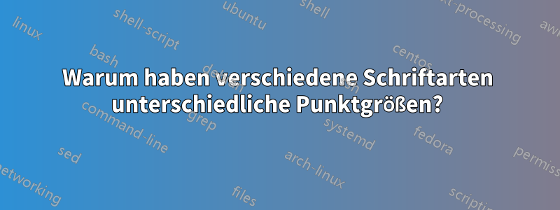 Warum haben verschiedene Schriftarten unterschiedliche Punktgrößen?