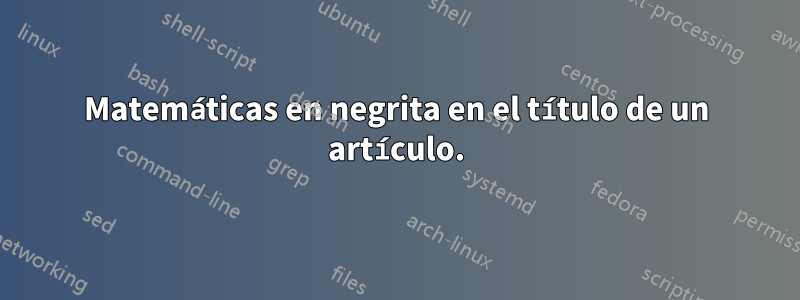 Matemáticas en negrita en el título de un artículo.