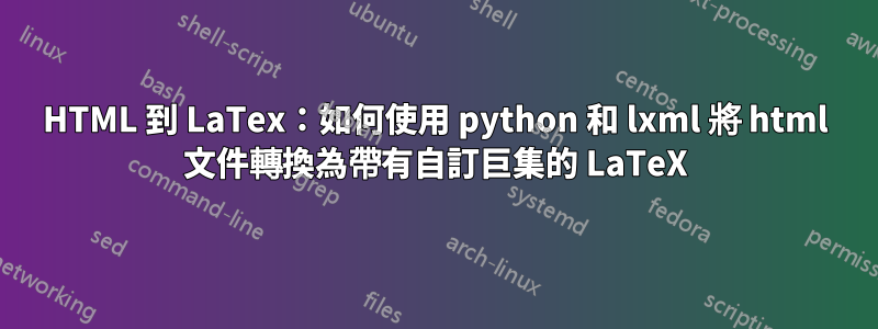 HTML 到 LaTex：如何使用 python 和 lxml 將 html 文件轉換為帶有自訂巨集的 LaTeX