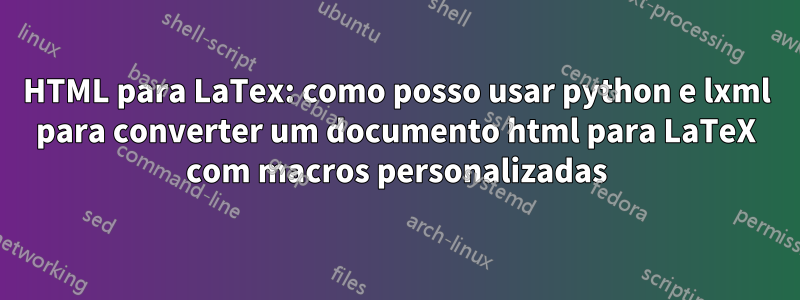 HTML para LaTex: como posso usar python e lxml para converter um documento html para LaTeX com macros personalizadas