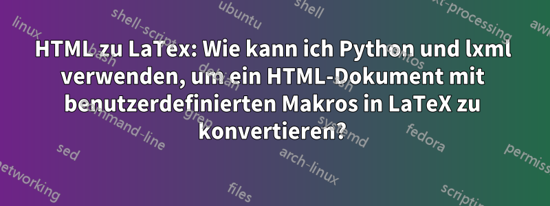 HTML zu LaTex: Wie kann ich Python und lxml verwenden, um ein HTML-Dokument mit benutzerdefinierten Makros in LaTeX zu konvertieren?