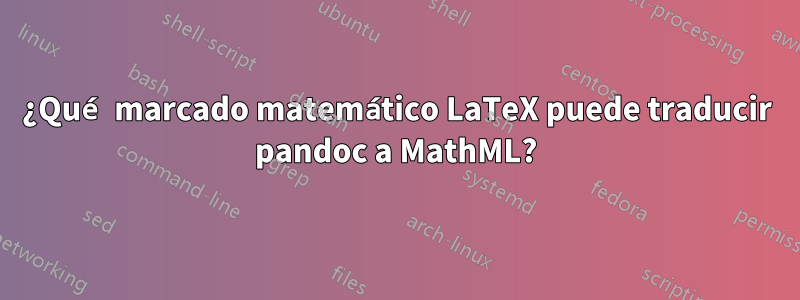 ¿Qué marcado matemático LaTeX puede traducir pandoc a MathML?