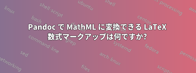 Pandoc で MathML に変換できる LaTeX 数式マークアップは何ですか?