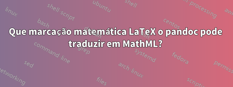 Que marcação matemática LaTeX o pandoc pode traduzir em MathML?