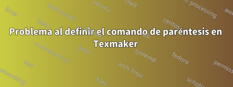 Problema al definir el comando de paréntesis en Texmaker