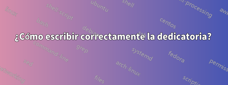 ¿Cómo escribir correctamente la dedicatoria?