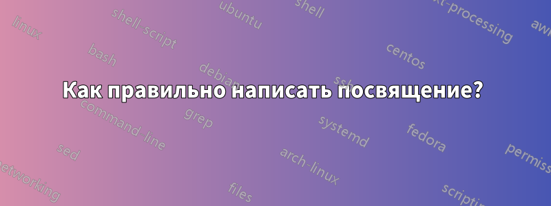 Как правильно написать посвящение?