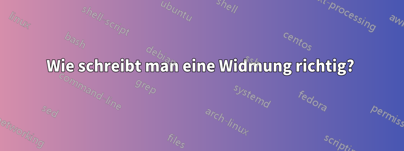 Wie schreibt man eine Widmung richtig?