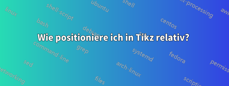 Wie positioniere ich in Tikz relativ?