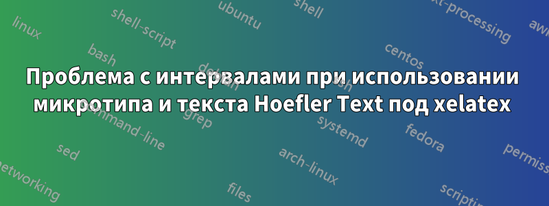 Проблема с интервалами при использовании микротипа и текста Hoefler Text под xelatex