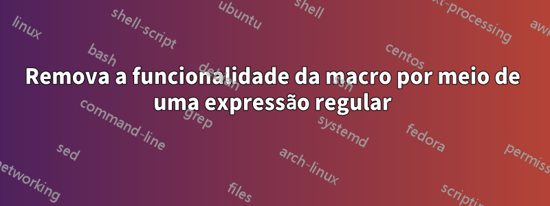 Remova a funcionalidade da macro por meio de uma expressão regular