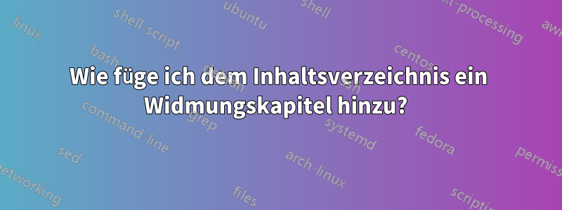 Wie füge ich dem Inhaltsverzeichnis ein Widmungskapitel hinzu? 