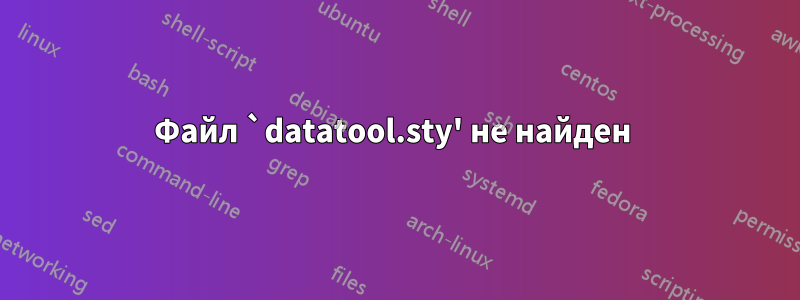 Файл `datatool.sty' не найден 