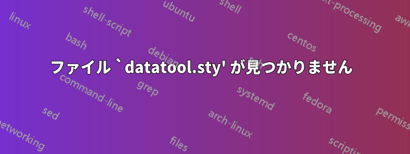 ファイル `datatool.sty' が見つかりません 