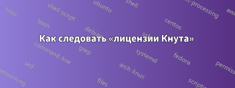 Как следовать «лицензии Кнута»