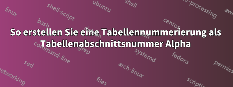 So erstellen Sie eine Tabellennummerierung als Tabellenabschnittsnummer Alpha