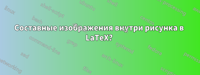 Составные изображения внутри рисунка в LaTeX?