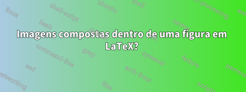 Imagens compostas dentro de uma figura em LaTeX?