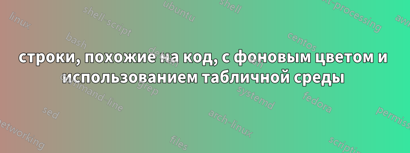 строки, похожие на код, с фоновым цветом и использованием табличной среды