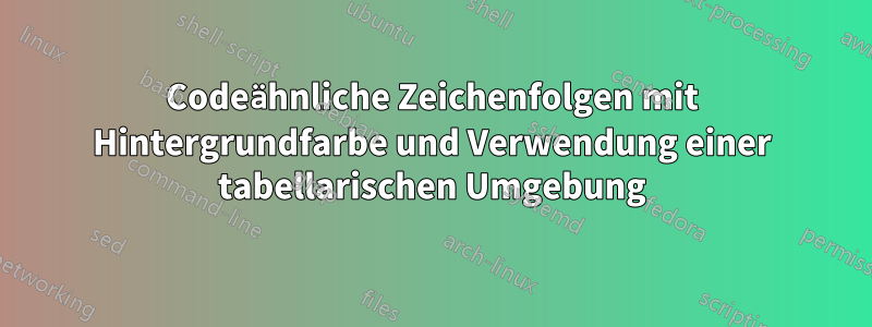 Codeähnliche Zeichenfolgen mit Hintergrundfarbe und Verwendung einer tabellarischen Umgebung