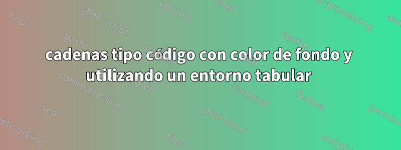 cadenas tipo código con color de fondo y utilizando un entorno tabular