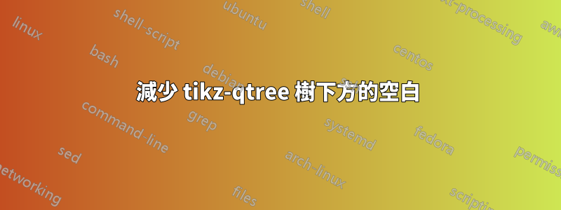 減少 tikz-qtree 樹​​下方的空白