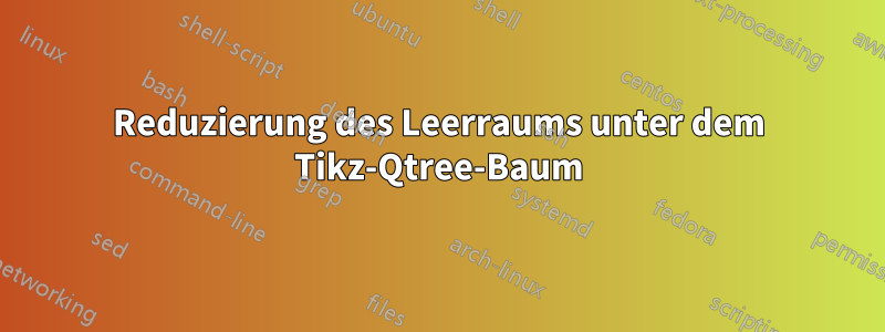 Reduzierung des Leerraums unter dem Tikz-Qtree-Baum