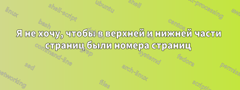 Я не хочу, чтобы в верхней и нижней части страниц были номера страниц 