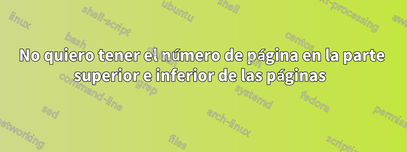 No quiero tener el número de página en la parte superior e inferior de las páginas 