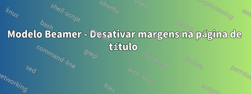 Modelo Beamer - Desativar margens na página de título 