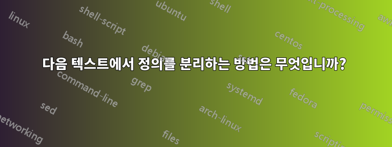 다음 텍스트에서 정의를 분리하는 방법은 무엇입니까?