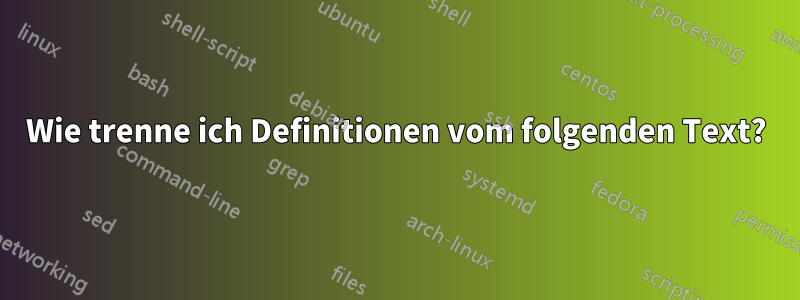 Wie trenne ich Definitionen vom folgenden Text?