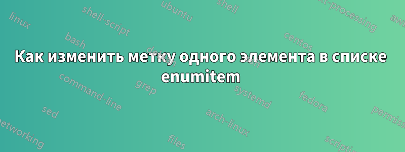 Как изменить метку одного элемента в списке enumitem