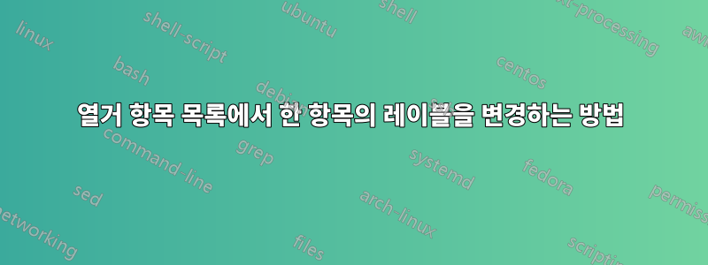 열거 항목 목록에서 한 항목의 레이블을 변경하는 방법