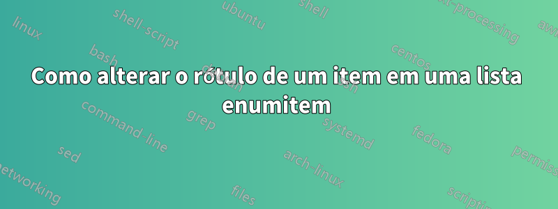 Como alterar o rótulo de um item em uma lista enumitem