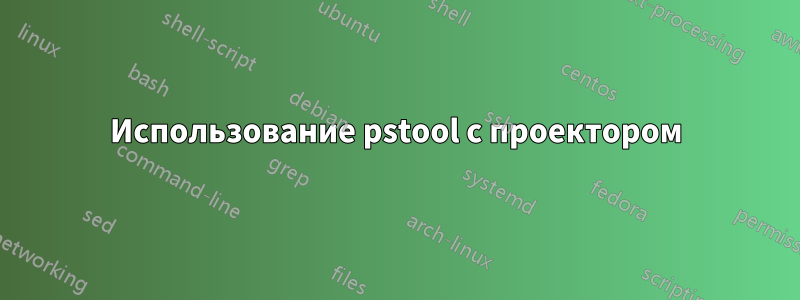 Использование pstool с проектором