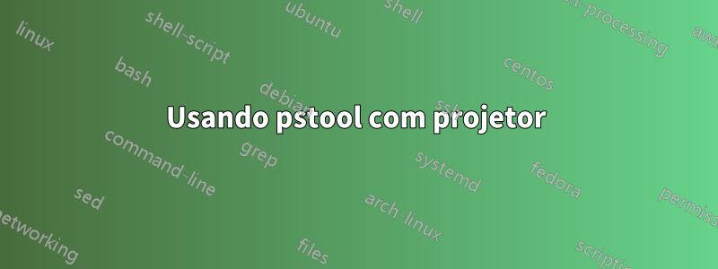 Usando pstool com projetor