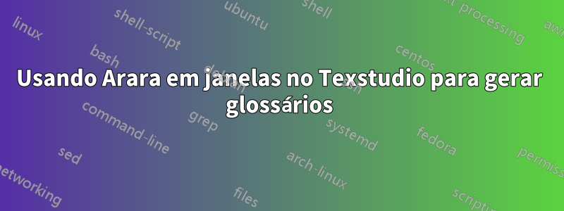 Usando Arara em janelas no Texstudio para gerar glossários