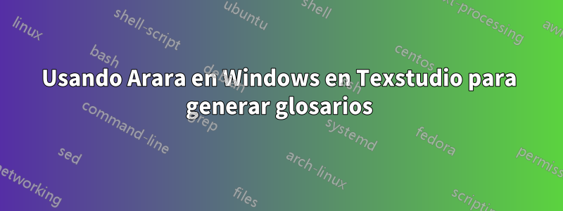 Usando Arara en Windows en Texstudio para generar glosarios