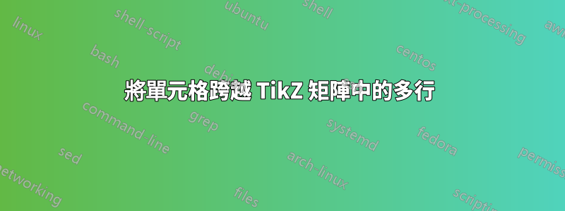 將單元格跨越 TikZ 矩陣中的多行