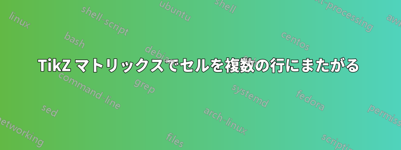 TikZ マトリックスでセルを複数の行にまたがる